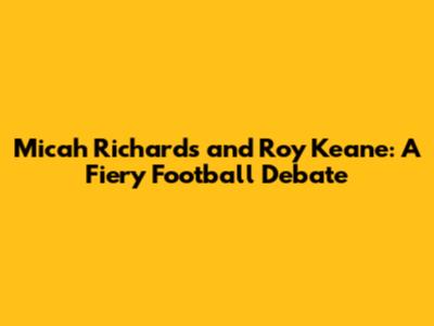 Micah Richards and Roy Keane: A Fiery Football Debate