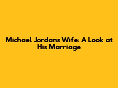 Michael Jordan's Wife: A Look at His Marriage