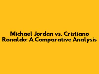Michael Jordan vs. Cristiano Ronaldo: A Comparative Analysis