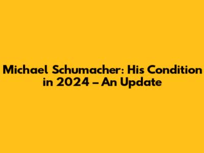 Michael Schumacher: His Condition in 2024 – An Update