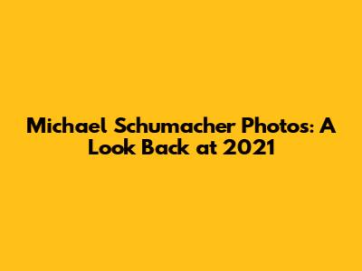 Michael Schumacher Photos: A Look Back at 2021