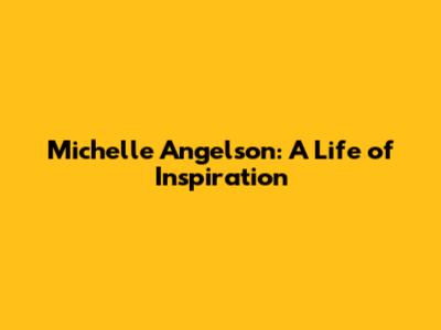 Michelle Angelson: A Life of Inspiration