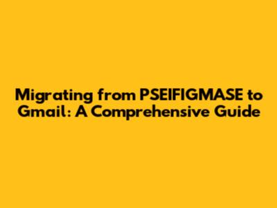 Migrating from PSEIFIGMASE to Gmail: A Comprehensive Guide