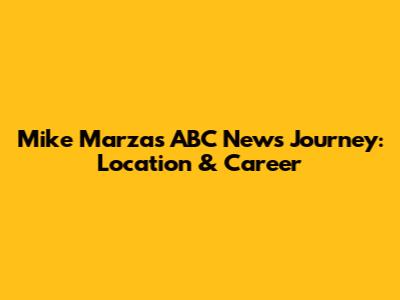 Mike Marza's ABC News Journey: Location & Career