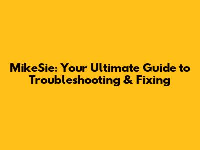 MikeSie: Your Ultimate Guide to Troubleshooting & Fixing