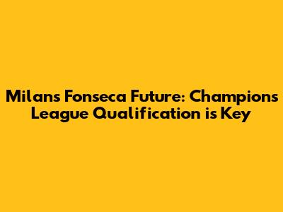 Milan's Fonseca Future: Champions League Qualification is Key