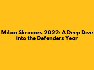 Milan Skriniar's 2022: A Deep Dive into the Defender's Year