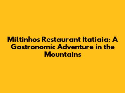 Miltinho's Restaurant Itatiaia: A Gastronomic Adventure in the Mountains