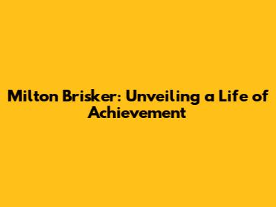 Milton Brisker: Unveiling a Life of Achievement
