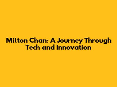 Milton Chan: A Journey Through Tech and Innovation