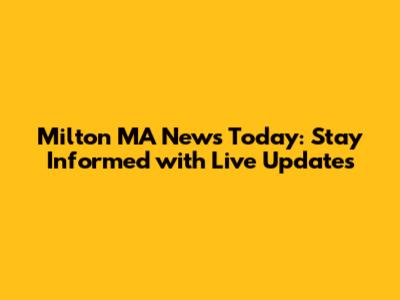 Milton MA News Today: Stay Informed with Live Updates