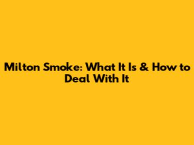 Milton Smoke: What It Is & How to Deal With It