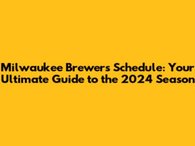 Milwaukee Brewers Schedule: Your Ultimate Guide to the 2024 Season