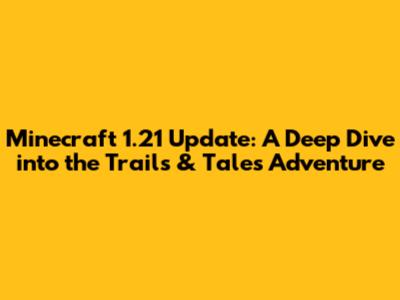 Minecraft 1.21 Update: A Deep Dive into the Trails & Tales Adventure