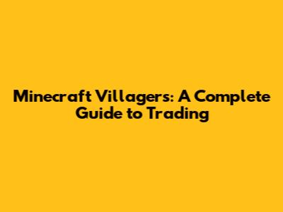 Minecraft Villagers: A Complete Guide to Trading