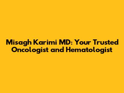 Misagh Karimi MD: Your Trusted Oncologist and Hematologist