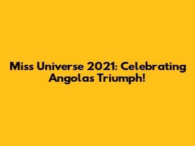 Miss Universe 2021: Celebrating Angola's Triumph!