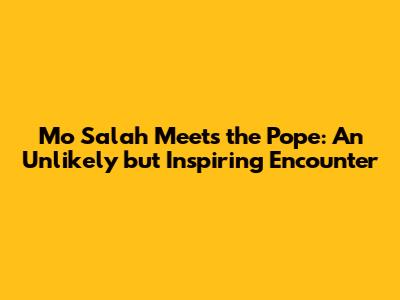 Mo Salah Meets the Pope: An Unlikely but Inspiring Encounter