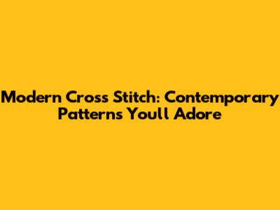 Modern Cross Stitch: Contemporary Patterns You'll Adore