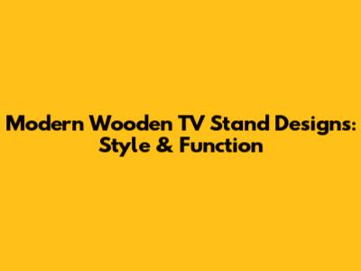 Modern Wooden TV Stand Designs: Style & Function