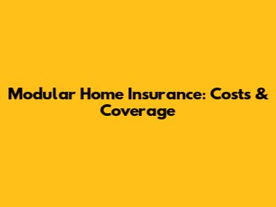 Modular Home Insurance: Costs & Coverage