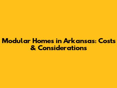 Modular Homes in Arkansas: Costs & Considerations