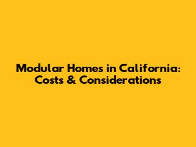 Modular Homes in California: Costs & Considerations