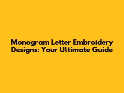 Monogram Letter Embroidery Designs: Your Ultimate Guide