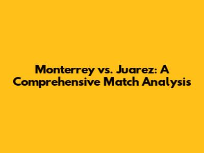 Monterrey vs. Juarez: A Comprehensive Match Analysis