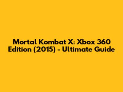 Mortal Kombat X: Xbox 360 Edition (2015) - Ultimate Guide