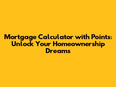 Mortgage Calculator with Points: Unlock Your Homeownership Dreams