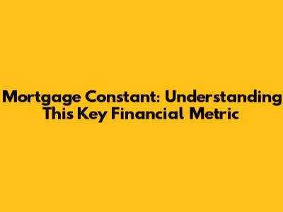 Mortgage Constant: Understanding This Key Financial Metric