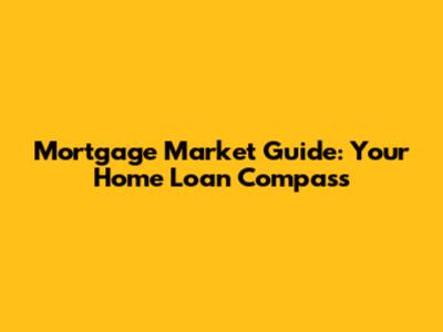 Mortgage Market Guide: Your Home Loan Compass