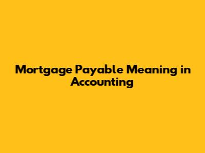 Mortgage Payable Meaning in Accounting