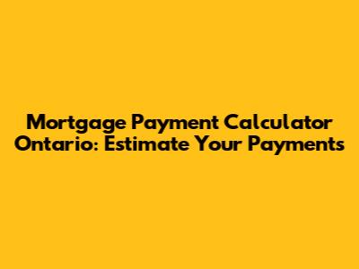 Mortgage Payment Calculator Ontario: Estimate Your Payments
