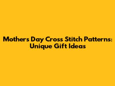 Mother's Day Cross Stitch Patterns: Unique Gift Ideas