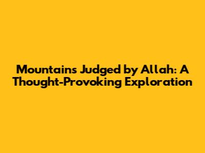 Mountains Judged by Allah: A Thought-Provoking Exploration