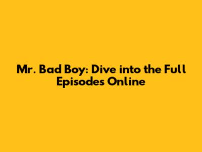 Mr. Bad Boy: Dive into the Full Episodes Online
