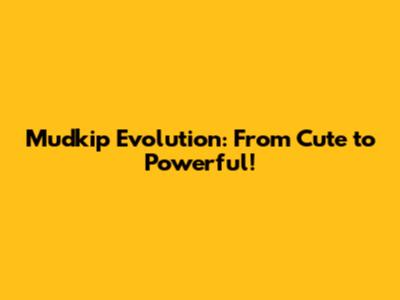 Mudkip Evolution: From Cute to Powerful!