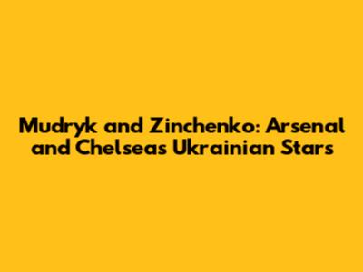 Mudryk and Zinchenko: Arsenal and Chelsea's Ukrainian Stars