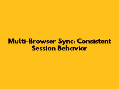 Multi-Browser Sync: Consistent Session Behavior