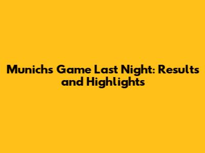 Munich's Game Last Night: Results and Highlights