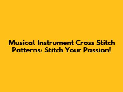 Musical Instrument Cross Stitch Patterns: Stitch Your Passion!