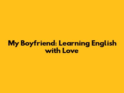 My Boyfriend: Learning English with Love