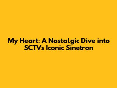 My Heart: A Nostalgic Dive into SCTV's Iconic Sinetron