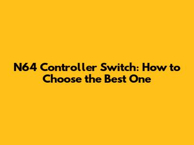 N64 Controller Switch: How to Choose the Best One