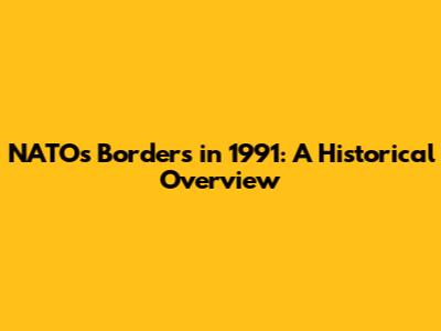 NATO's Borders in 1991: A Historical Overview