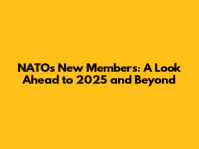 NATO's New Members: A Look Ahead to 2025 and Beyond