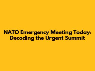 NATO Emergency Meeting Today: Decoding the Urgent Summit