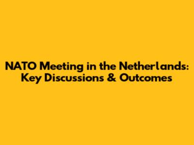 NATO Meeting in the Netherlands: Key Discussions & Outcomes